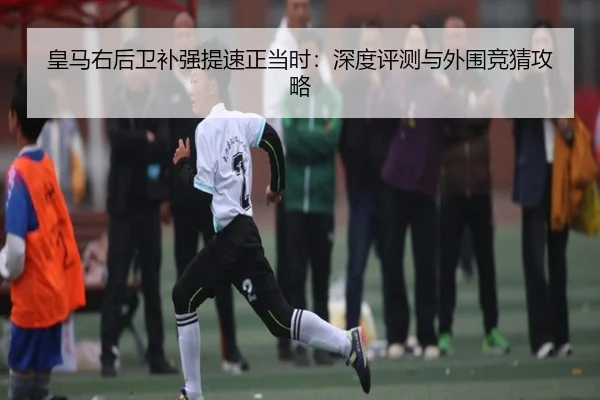 皇马右后卫补强提速正当时：深度评测与外围竞猜攻略