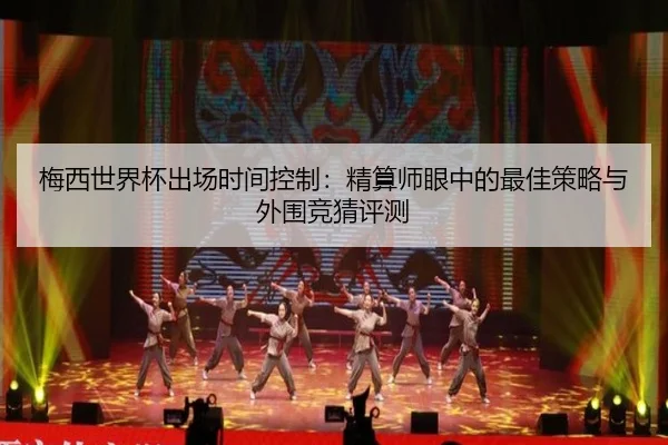 梅西世界杯出场时间控制：精算师眼中的最佳策略与外围竞猜评测