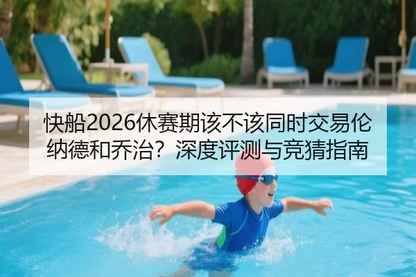 快船2026休赛期该不该同时交易伦纳德和乔治？深度评测与竞猜指南
