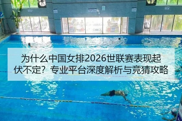 为什么中国女排2026世联赛表现起伏不定？专业平台深度解析与竞猜攻略