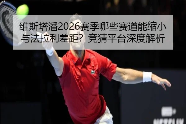 维斯塔潘2026赛季哪些赛道能缩小与法拉利差距？竞猜平台深度解析